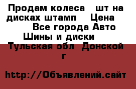 Продам колеса 4 шт на дисках штамп. › Цена ­ 4 000 - Все города Авто » Шины и диски   . Тульская обл.,Донской г.